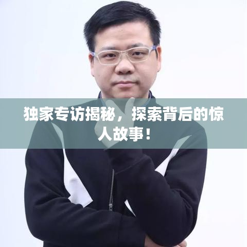 獨家專訪揭秘,探索背后的驚人故事!