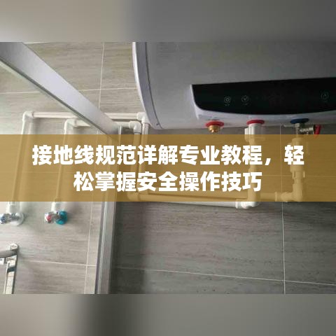 接地線規范詳解專業教程,輕松掌握安全操作技巧