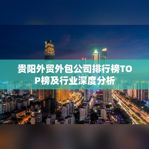貴陽外貿(mào)外包公司排行榜TOP榜及行業(yè)深度分析
