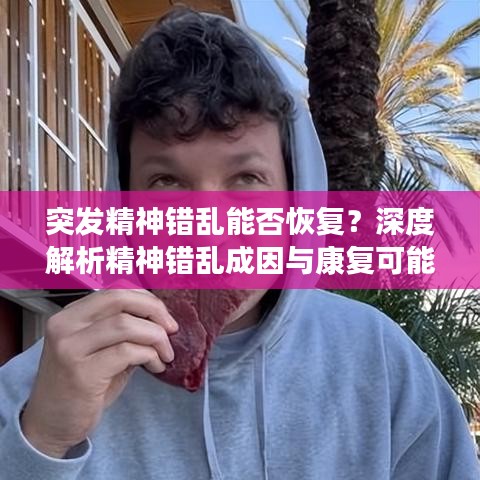 突發精神錯亂能否恢復?深度解析精神錯亂成因與康復可能性探討
