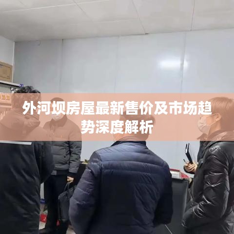 外河壩房屋最新售價(jià)及市場(chǎng)趨勢(shì)深度解析