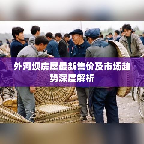 外河壩房屋最新售價及市場趨勢深度解析