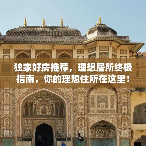 獨家好房推薦,理想居所終極指南,你的理想住所在這里!