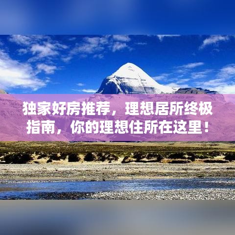 獨家好房推薦,理想居所終極指南,你的理想住所在這里!