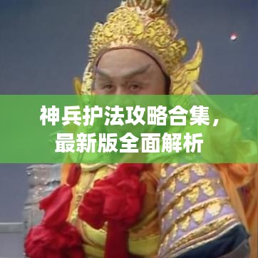 神兵護法攻略合集，最新版全面解析