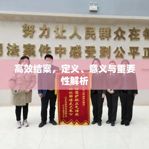 高效結(jié)案，定義、意義與重要性解析