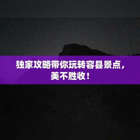 獨家攻略帶你玩轉(zhuǎn)容縣景點,美不勝收!