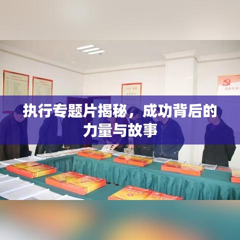 執行專題片揭秘,成功背后的力量與故事