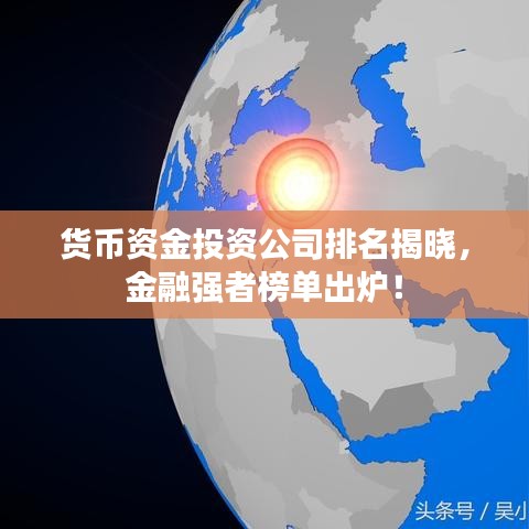 貨幣資金投資公司排名揭曉，金融強(qiáng)者榜單出爐！