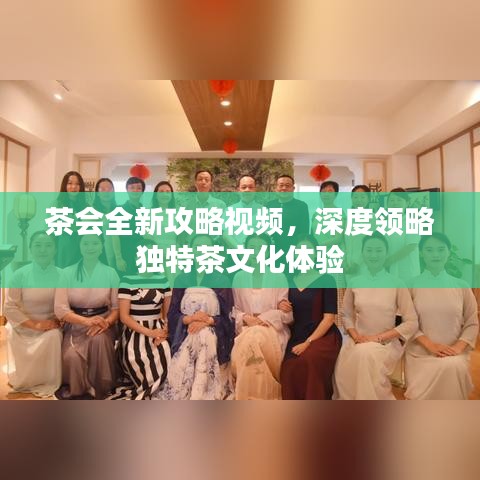 茶會全新攻略視頻，深度領略獨特茶文化體驗