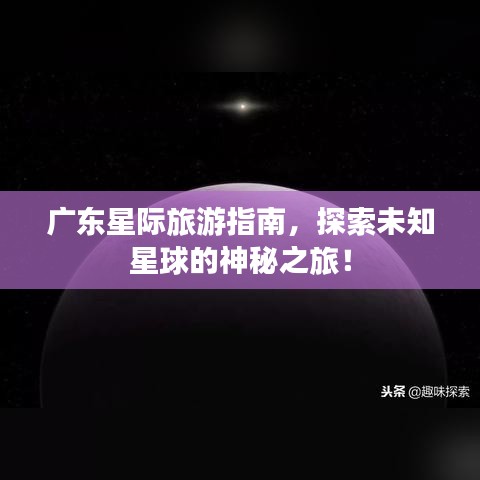 廣東星際旅游指南,探索未知星球的神秘之旅!