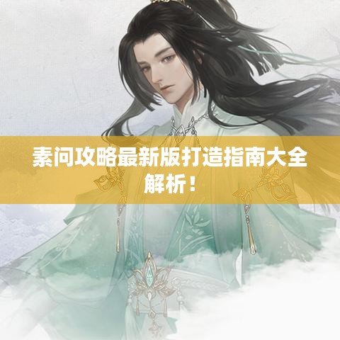 素問攻略最新版打造指南大全解析！