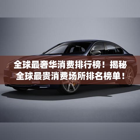 全球最奢華消費排行榜!揭秘全球最貴消費場所排名榜單!