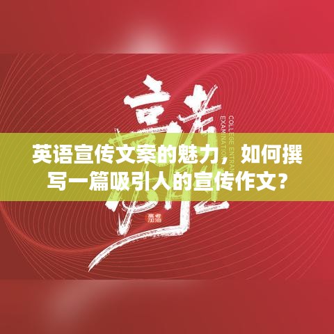英語宣傳文案的魅力,如何撰寫一篇吸引人的宣傳作文?