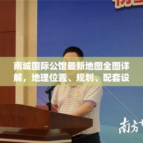 南城國際公館最新地圖全圖詳解,地理位置、規劃、配套設施一目了然