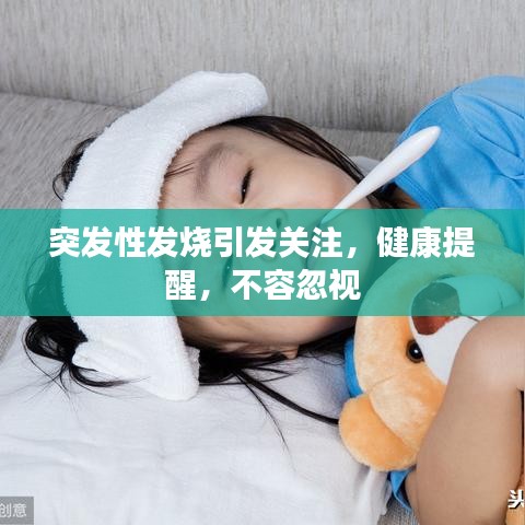 突發(fā)性發(fā)燒引發(fā)關注,健康提醒,不容忽視