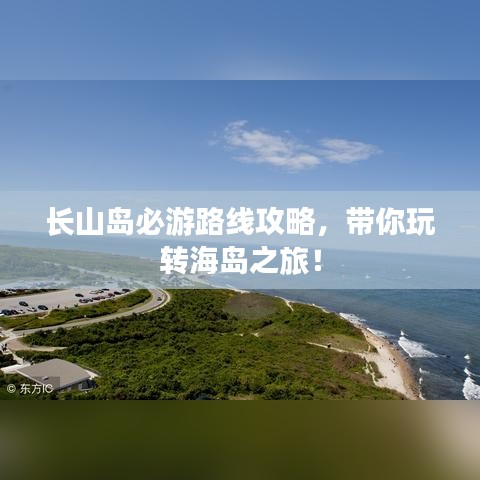 長山島必游路線攻略,帶你玩轉海島之旅!