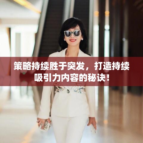 策略持續勝于突發,打造持續吸引力內容的秘訣!