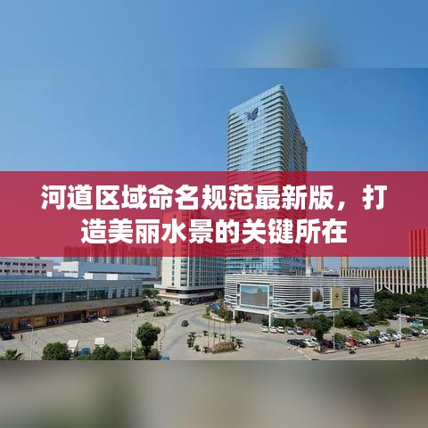 河道區(qū)域命名規(guī)范最新版,打造美麗水景的關鍵所在