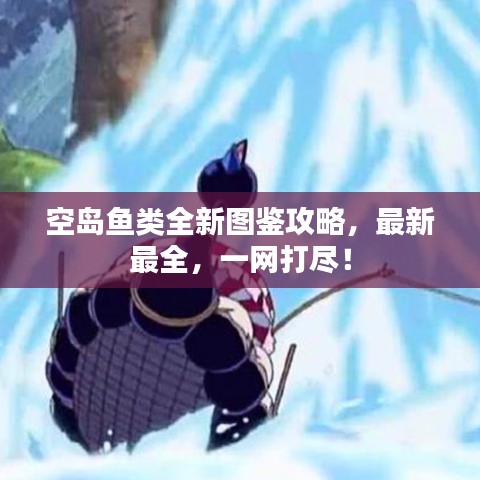 空島魚(yú)類全新圖鑒攻略,最新最全,一網(wǎng)打盡!