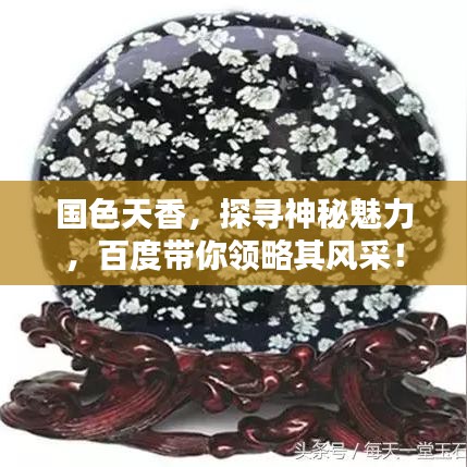 國色天香，探尋神秘魅力，百度帶你領略其風采！