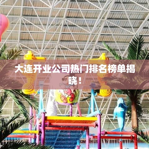 大連開業(yè)公司熱門排名榜單揭曉!