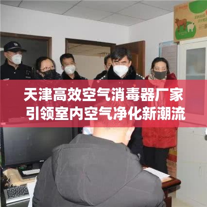 天津高效空氣消毒器廠家 引領室內空氣凈化新潮流