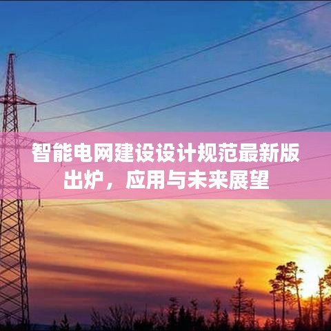 智能電網建設設計規范最新版出爐,應用與未來展望