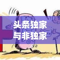 頭條獨家與非獨家博弈,揭秘背后的策略與競爭之道