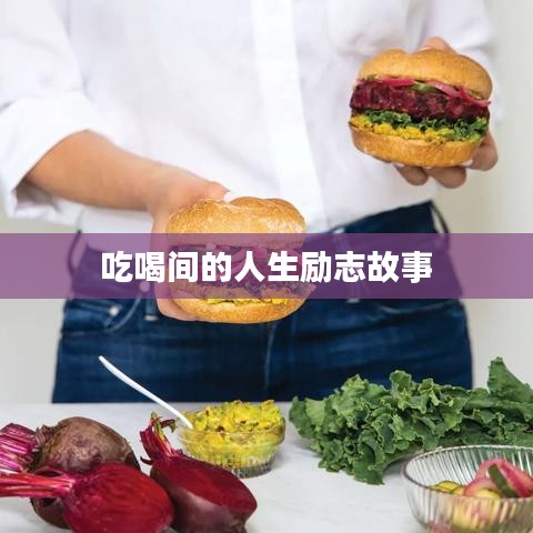 吃喝間的人生勵志故事