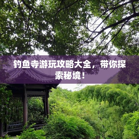 釣魚寺游玩攻略大全,帶你探索秘境!