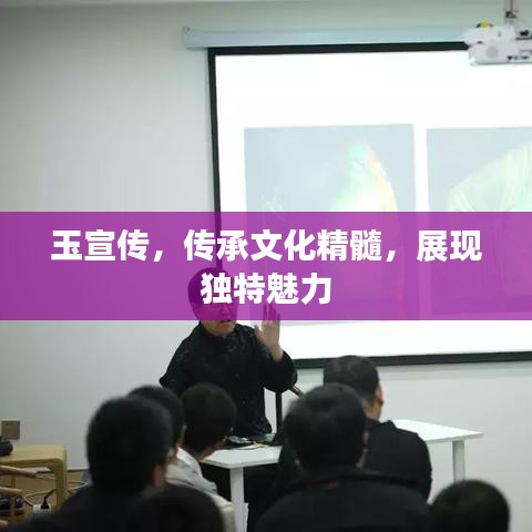 玉宣傳,傳承文化精髓,展現(xiàn)獨(dú)特魅力