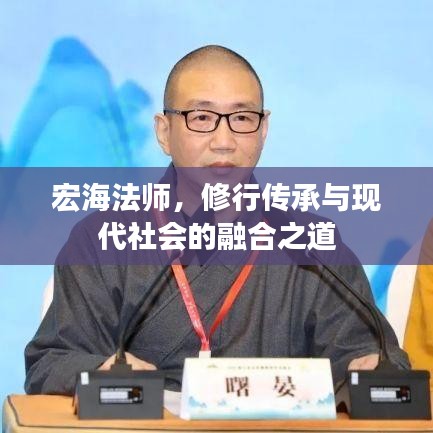 宏海法師,修行傳承與現代社會的融合之道