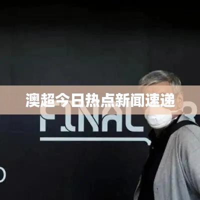澳超今日熱點新聞速遞
