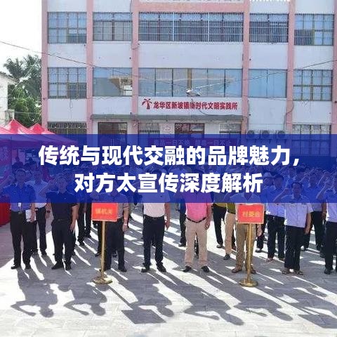 傳統與現代交融的品牌魅力,對方太宣傳深度解析