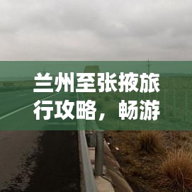 蘭州至張掖旅行攻略,暢游絲路之旅