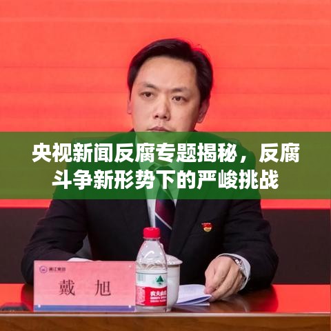 央視新聞反腐專題揭秘,反腐斗爭(zhēng)新形勢(shì)下的嚴(yán)峻挑戰(zhàn)