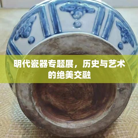 明代瓷器專題展,歷史與藝術的絕美交融