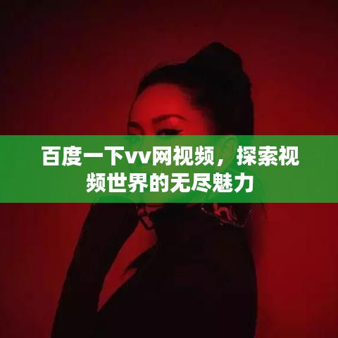 百度一下vv網視頻,探索視頻世界的無盡魅力