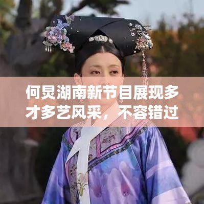 何炅湖南新節(jié)目展現(xiàn)多才多藝風(fēng)采,不容錯(cuò)過!