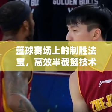 籃球賽場上的制勝法寶,高效半截籃技術揭秘