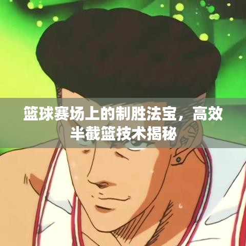 籃球賽場(chǎng)上的制勝法寶,高效半截籃技術(shù)揭秘