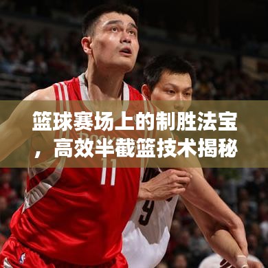 籃球賽場(chǎng)上的制勝法寶,高效半截籃技術(shù)揭秘