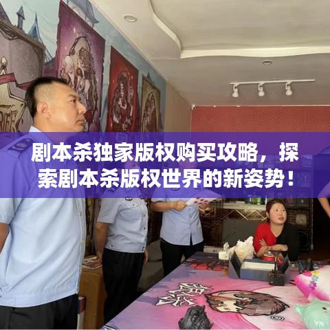 劇本殺獨(dú)家版權(quán)購(gòu)買攻略,探索劇本殺版權(quán)世界的新姿勢(shì)!