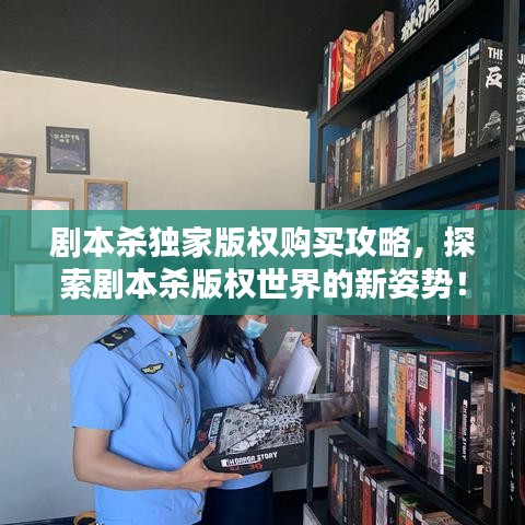 劇本殺獨(dú)家版權(quán)購(gòu)買攻略,探索劇本殺版權(quán)世界的新姿勢(shì)!