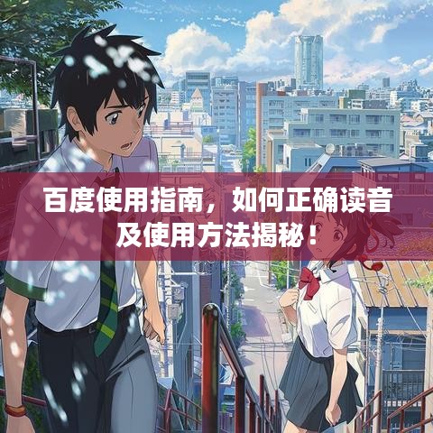 百度使用指南,如何正確讀音及使用方法揭秘!