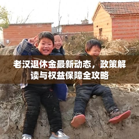 老漢退休金最新動態,政策解讀與權益保障全攻略