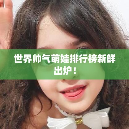 世界帥氣萌娃排行榜新鮮出爐！