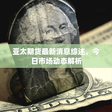 亞太期貨最新消息綜述,今日市場動態解析