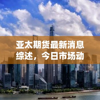 亞太期貨最新消息綜述,今日市場動態解析